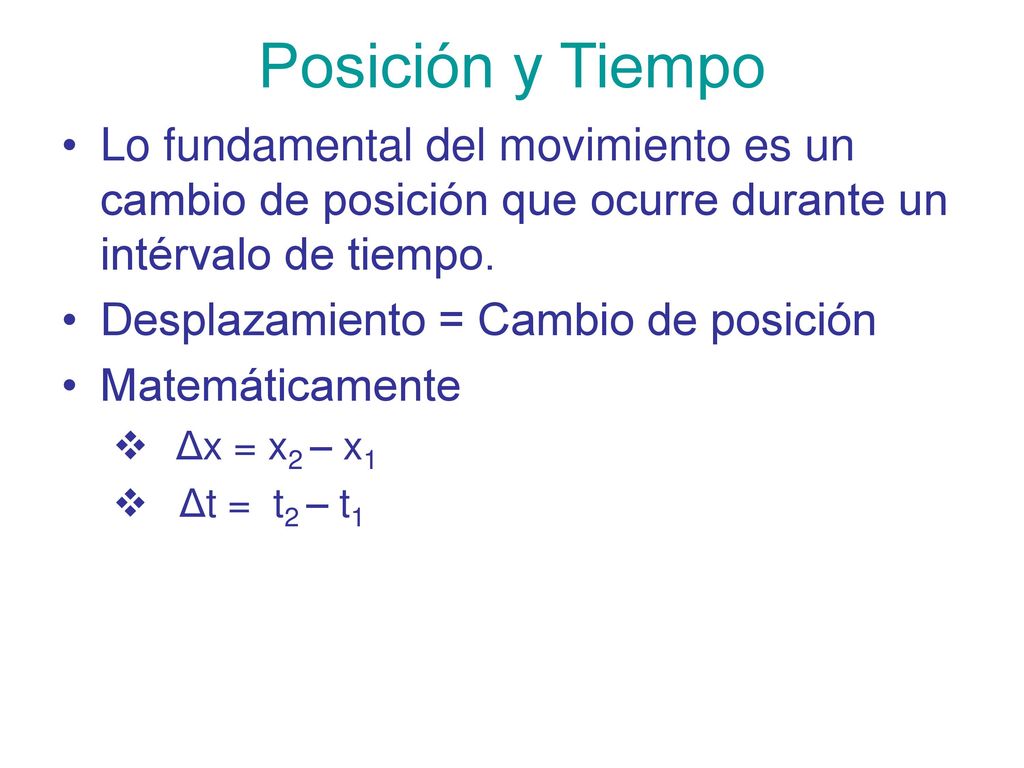 Posición y Tiempo Lo fundamental del movimiento es un cambio de posición que ocurre durante un intérvalo de tiempo.