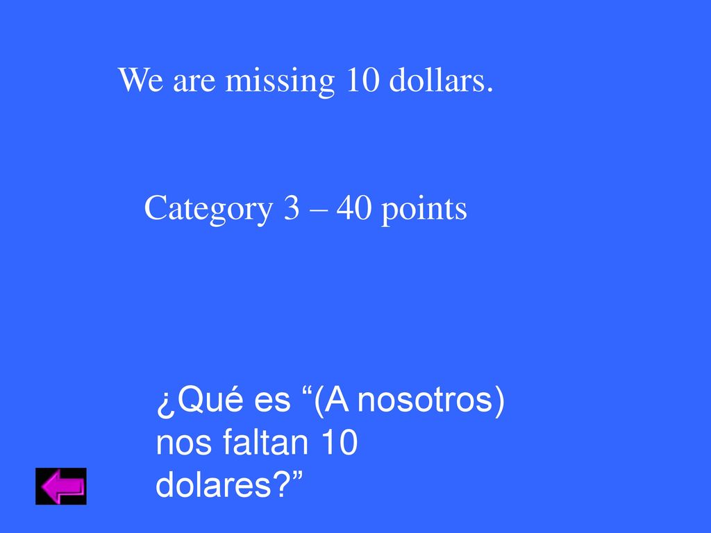 We are missing 10 dollars. Category 3 – 40 points ¿Qué es (A nosotros) nos faltan 10 dolares