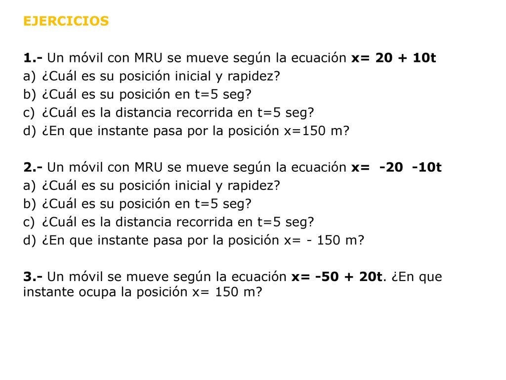EJERCICIOS 1.- Un móvil con MRU se mueve según la ecuación x= t. ¿Cuál es su posición inicial y rapidez