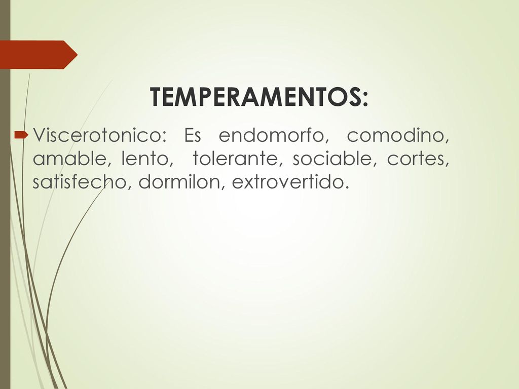 TEMPERAMENTOS: Viscerotonico: Es endomorfo, comodino, amable, lento, tolerante, sociable, cortes, satisfecho, dormilon, extrovertido.