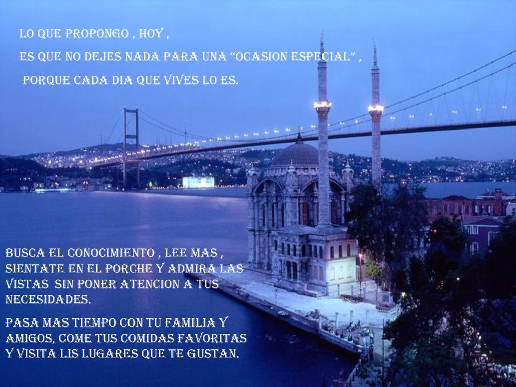 Lo que propongo , hoy , es que no dejes nada para una ocasion especial , porque cada dia que vives lo es.
