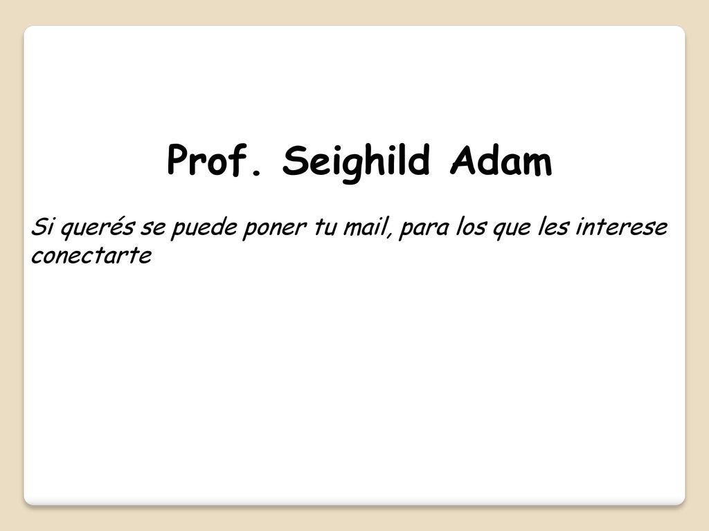 Prof. Seighild Adam Si querés se puede poner tu mail, para los que les interese conectarte