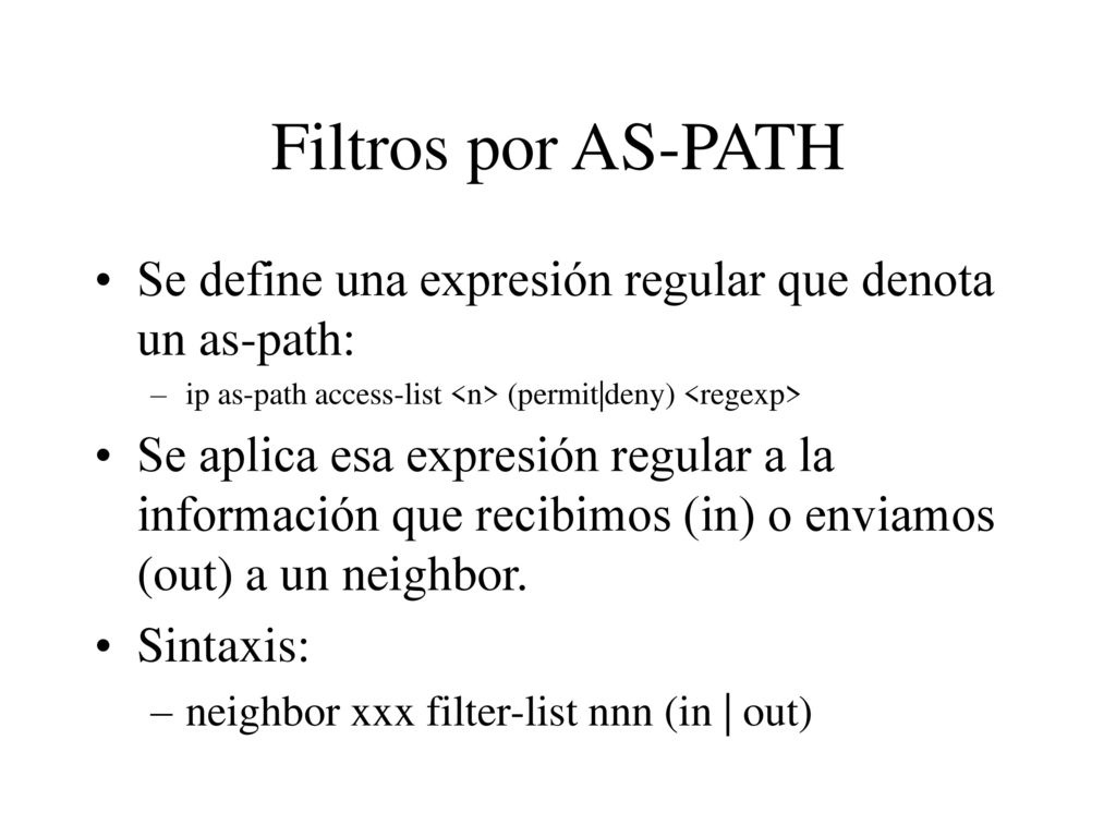 Filtros por AS-PATH Se define una expresión regular que denota un as-path: ip as-path access-list <n> (permit|deny) <regexp>