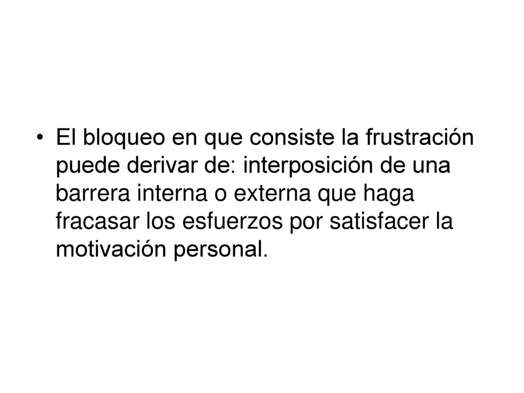 El bloqueo en que consiste la frustración puede derivar de: interposición de una barrera interna o externa que haga fracasar los esfuerzos por satisfacer la motivación personal.