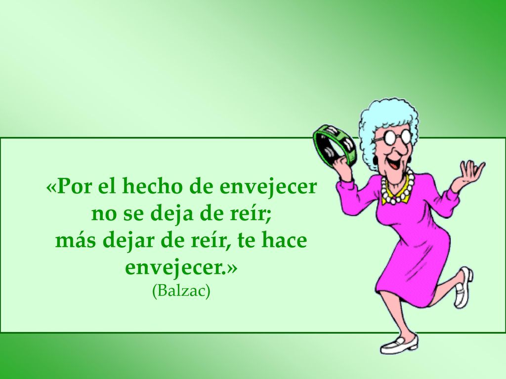 «Por el hecho de envejecer no se deja de reír;