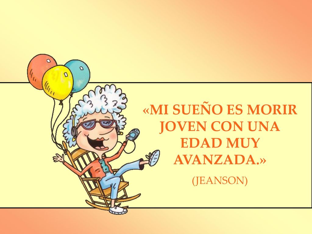 «MI SUEÑO ES MORIR JOVEN CON UNA EDAD MUY AVANZADA.»