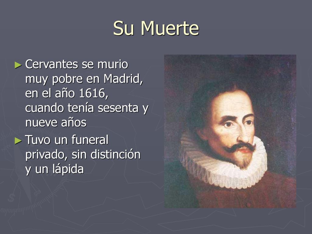Su Muerte Cervantes se murio muy pobre en Madrid, en el año 1616, cuando tenía sesenta y nueve años.