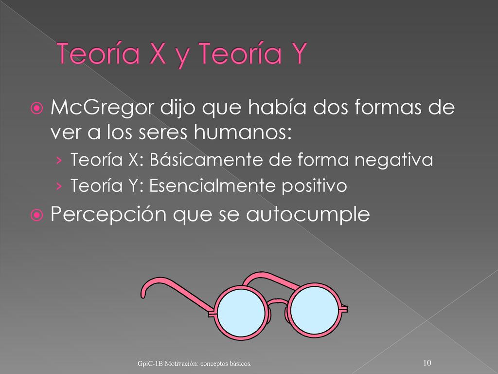 Teoría X y Teoría Y McGregor dijo que había dos formas de ver a los seres humanos: Teoría X: Básicamente de forma negativa.