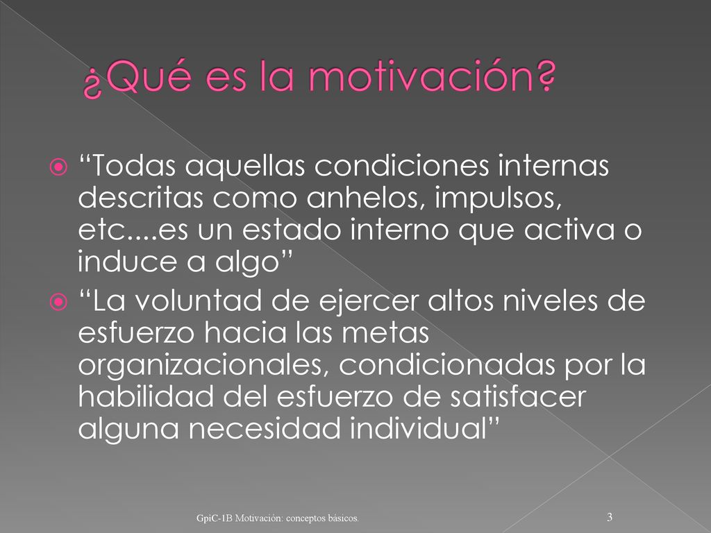 ¿Qué es la motivación Todas aquellas condiciones internas descritas como anhelos, impulsos, etc....es un estado interno que activa o induce a algo