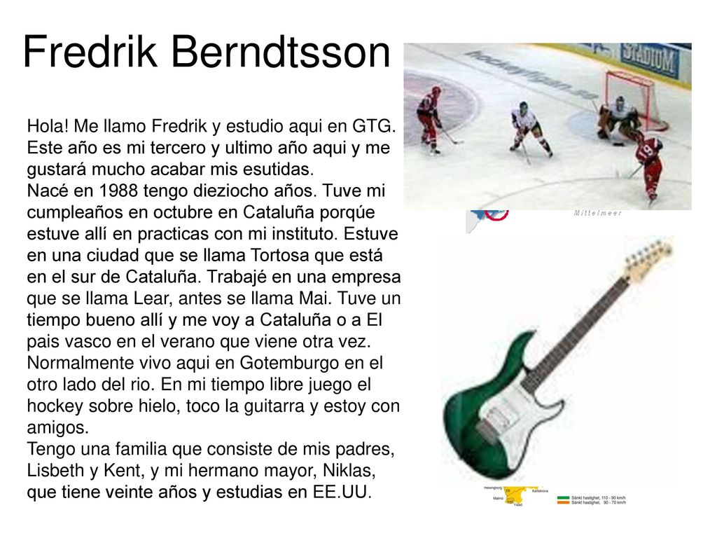 Fredrik Berndtsson Hola! Me llamo Fredrik y estudio aqui en GTG. Este año es mi tercero y ultimo año aqui y me gustará mucho acabar mis esutidas.