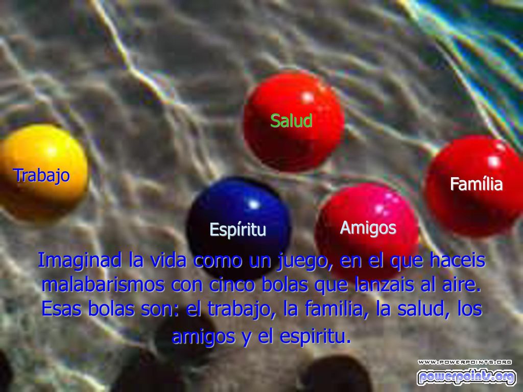 Salud Trabajo. Família. Espíritu. Amigos. Imaginad la vida como un juego, en el que haceis malabarismos con cinco bolas que lanzais al aire.