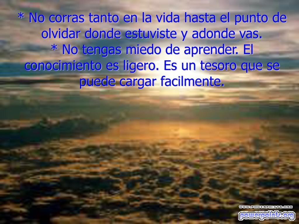* No corras tanto en la vida hasta el punto de olvidar donde estuviste y adonde vas.