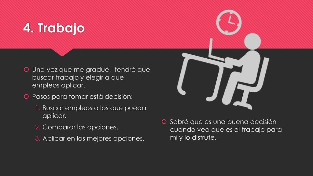 4. Trabajo Una vez que me gradué, tendré que buscar trabajo y elegir a que empleos aplicar. Pasos para tomar está decisión: