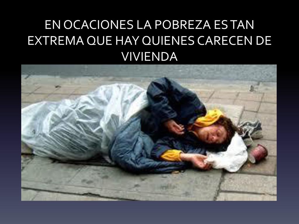 EN OCACIONES LA POBREZA ES TAN EXTREMA QUE HAY QUIENES CARECEN DE VIVIENDA