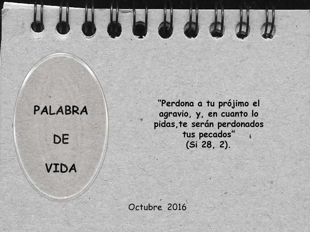 Perdona a tu prójimo el agravio, y, en cuanto lo pidas,te serán perdonados tus pecados (Si 28, 2).
