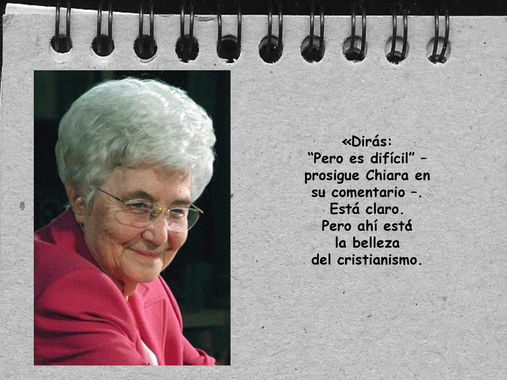 «Dirás: Pero es difícil – prosigue Chiara en su comentario –