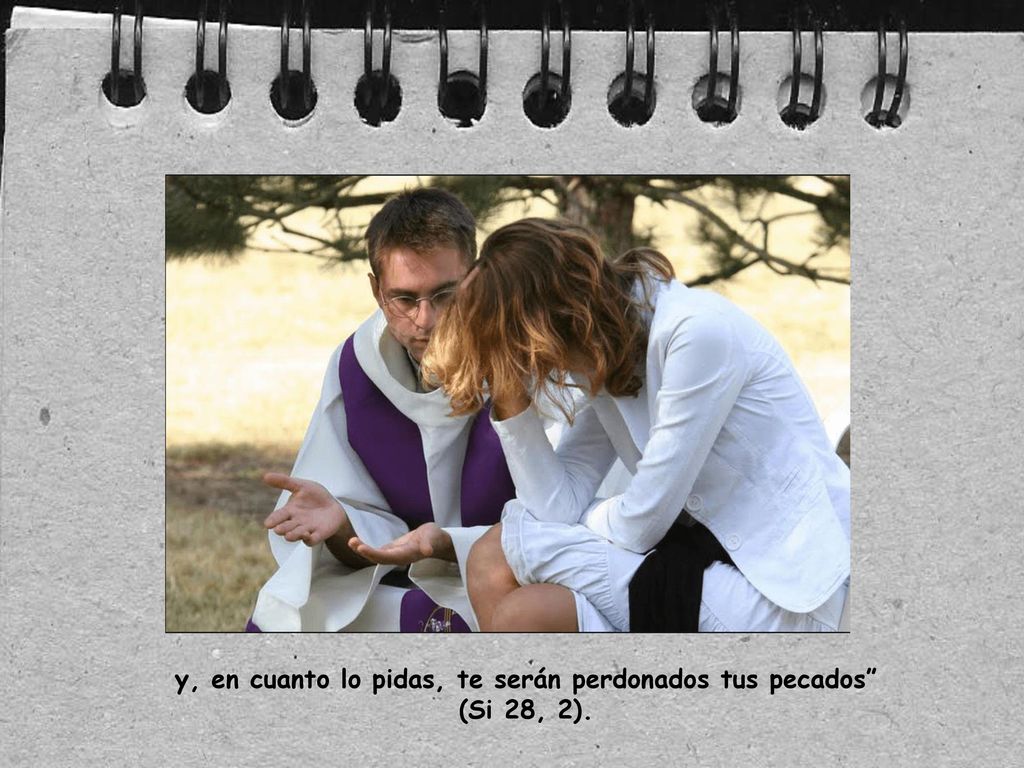y, en cuanto lo pidas, te serán perdonados tus pecados (Si 28, 2).