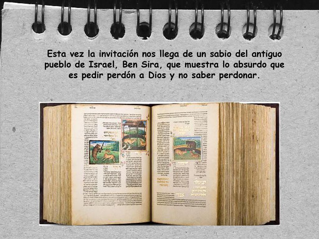 Esta vez la invitación nos llega de un sabio del antiguo pueblo de Israel, Ben Sira, que muestra lo absurdo que es pedir perdón a Dios y no saber perdonar.