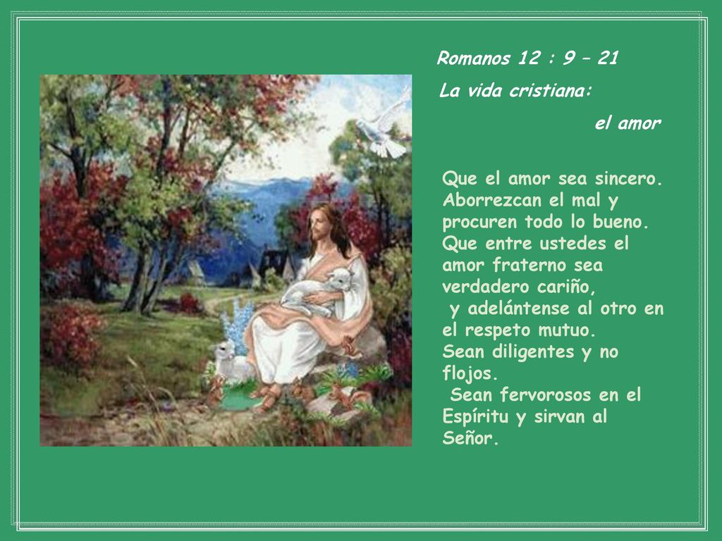 Romanos 12 : 9 – 21 La vida cristiana: el amor. Que el amor sea sincero. Aborrezcan el mal y procuren todo lo bueno.