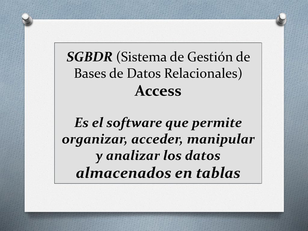SGBDR (Sistema de Gestión de Bases de Datos Relacionales) Access Es el software que permite organizar, acceder, manipular y analizar los datos almacenados en tablas
