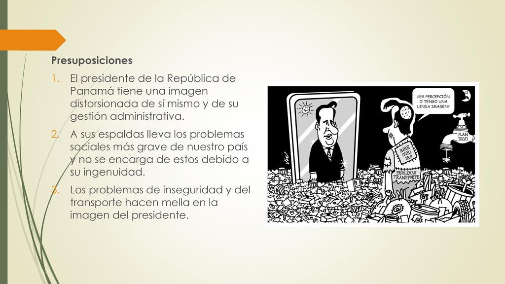 Presuposiciones El presidente de la República de Panamá tiene una imagen distorsionada de sí mismo y de su gestión administrativa.