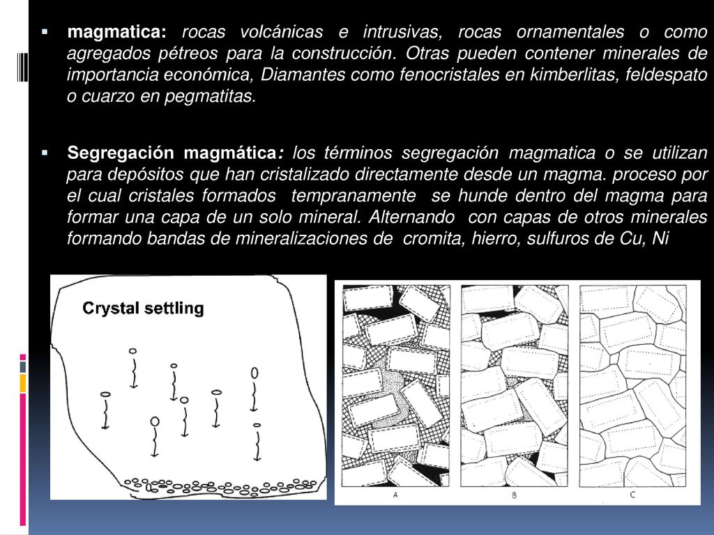 magmatica: rocas volcánicas e intrusivas, rocas ornamentales o como agregados pétreos para la construcción. Otras pueden contener minerales de importancia económica, Diamantes como fenocristales en kimberlitas, feldespato o cuarzo en pegmatitas.