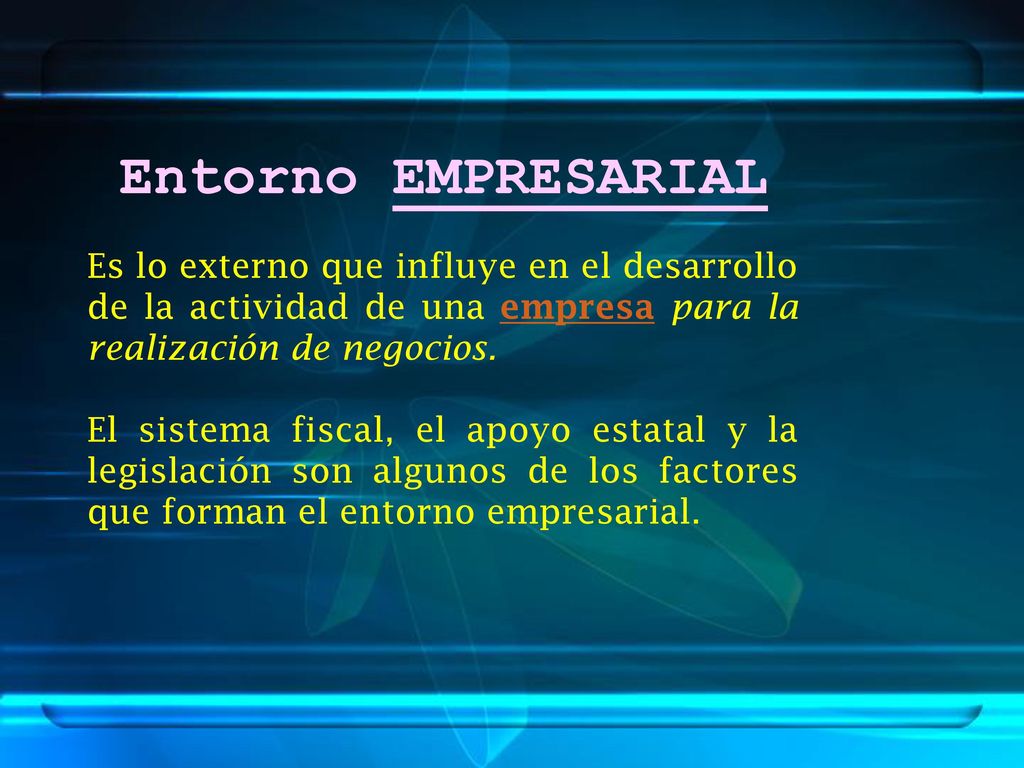 Entorno EMPRESARIAL Es lo externo que influye en el desarrollo de la actividad de una empresa para la realización de negocios.
