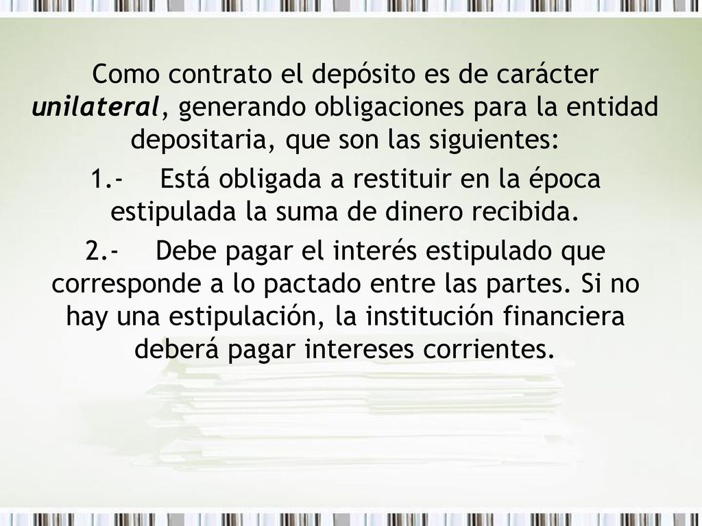 Como contrato el depósito es de carácter unilateral, generando obligaciones para la entidad depositaria, que son las siguientes: