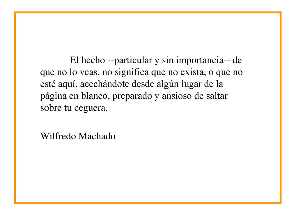 El hecho --particular y sin importancia-- de que no lo veas, no significa que no exista, o que no esté aquí, acechándote desde algún lugar de la página en blanco, preparado y ansioso de saltar sobre tu ceguera.