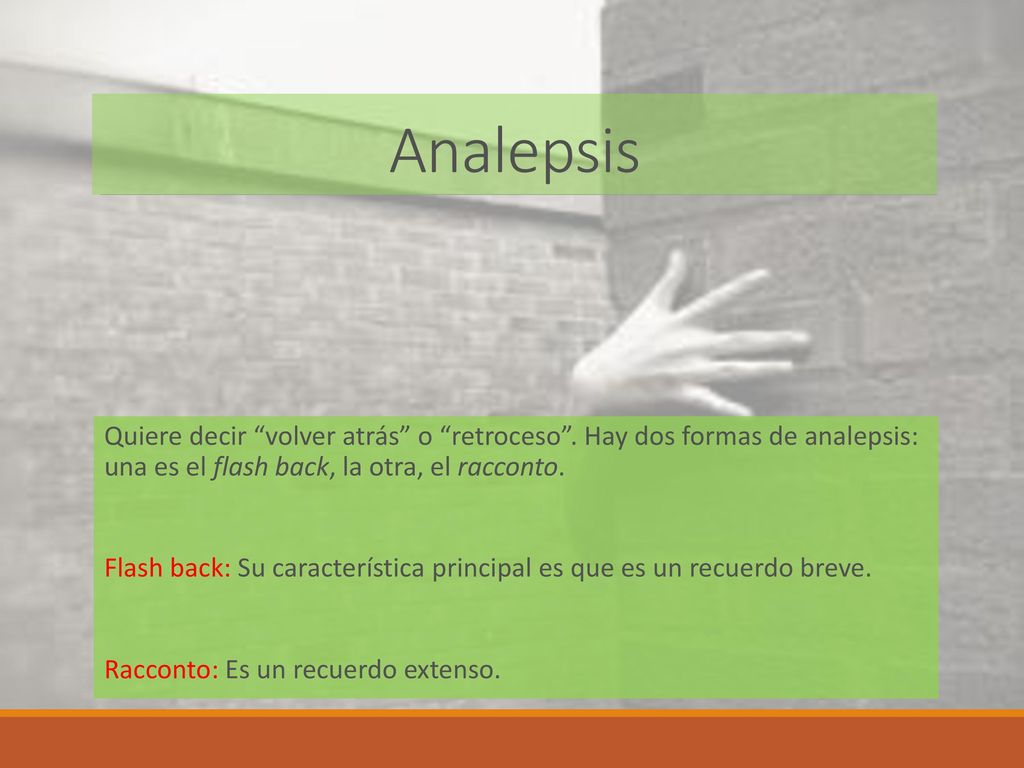 Analepsis Quiere decir volver atrás o retroceso . Hay dos formas de analepsis: una es el flash back, la otra, el racconto.