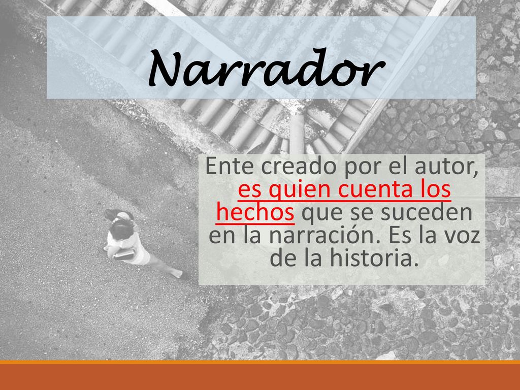 Narrador Ente creado por el autor, es quien cuenta los hechos que se suceden en la narración.
