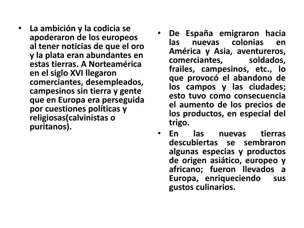 La ambición y la codicia se apoderaron de los europeos al tener noticias de que el oro y la plata eran abundantes en estas tierras. A Norteamérica en el siglo XVI llegaron comerciantes, desempleados, campesinos sin tierra y gente que en Europa era perseguida por cuestiones políticas y religiosas(calvinistas o puritanos).
