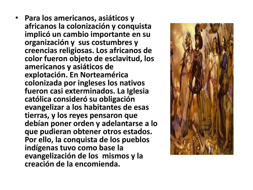 Para los americanos, asiáticos y africanos la colonización y conquista implicó un cambio importante en su organización y sus costumbres y creencias religiosas.