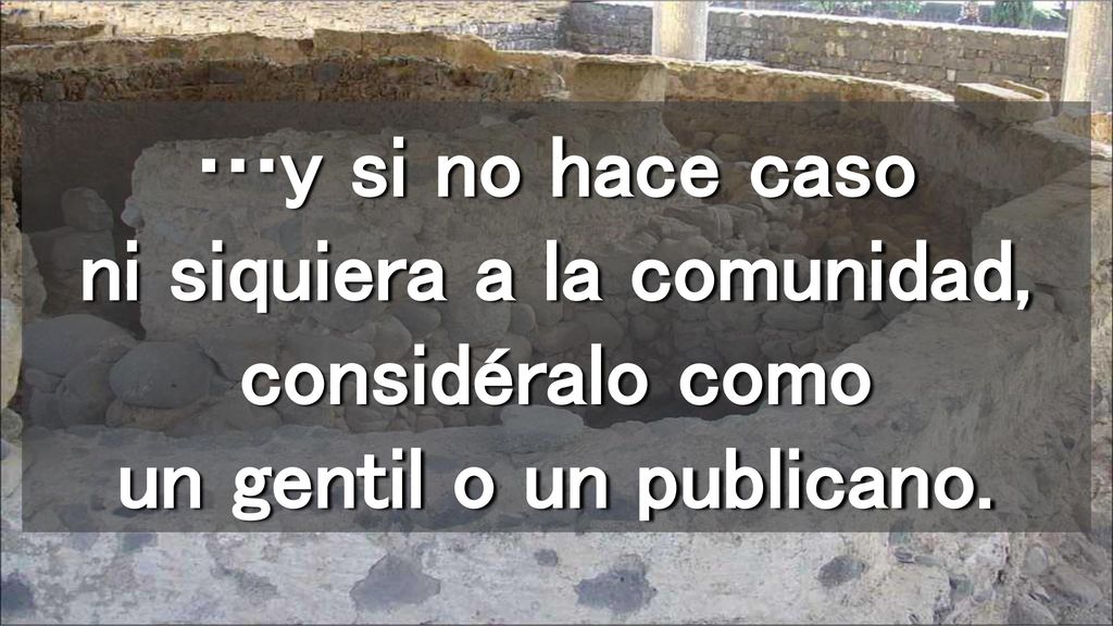 …y si no hace caso ni siquiera a la comunidad, considéralo como un gentil o un publicano.