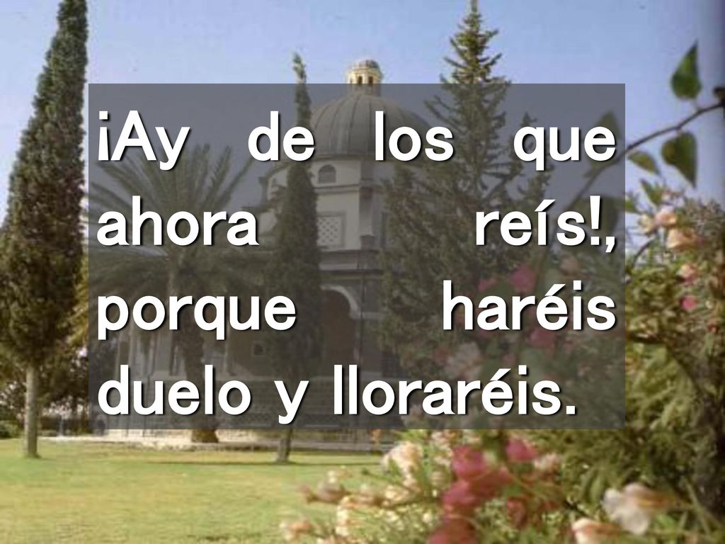 ¡Ay de los que ahora reís!, porque haréis duelo y lloraréis.