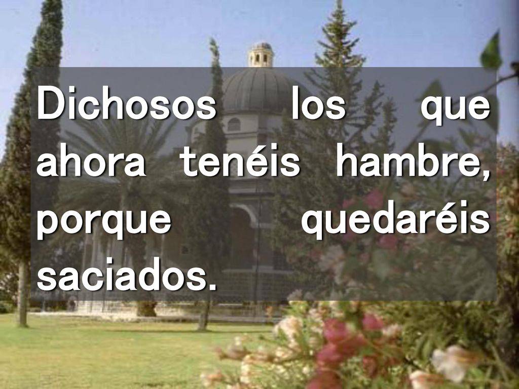 Dichosos los que ahora tenéis hambre, porque quedaréis saciados.