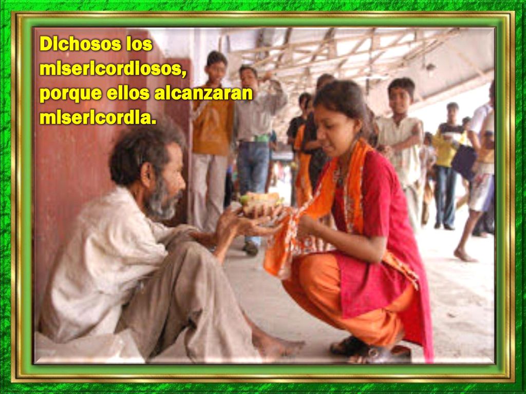 Dichosos los misericordiosos, porque ellos alcanzaran misericordia.