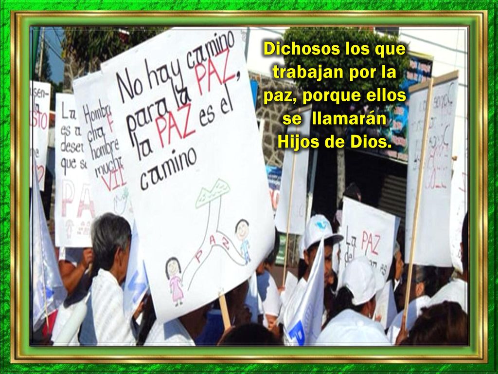 Dichosos los que trabajan por la paz, porque ellos se llamarán Hijos de Dios.
