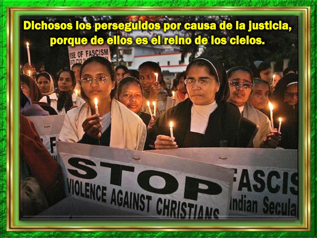 Dichosos los perseguidos por causa de la justicia, porque de ellos es el reino de los cielos.