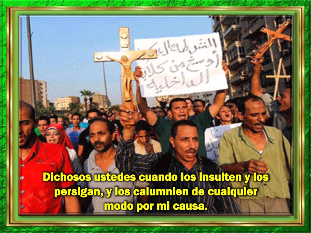 Dichosos ustedes cuando los insulten y los persigan, y los calumnien de cualquier modo por mi causa.