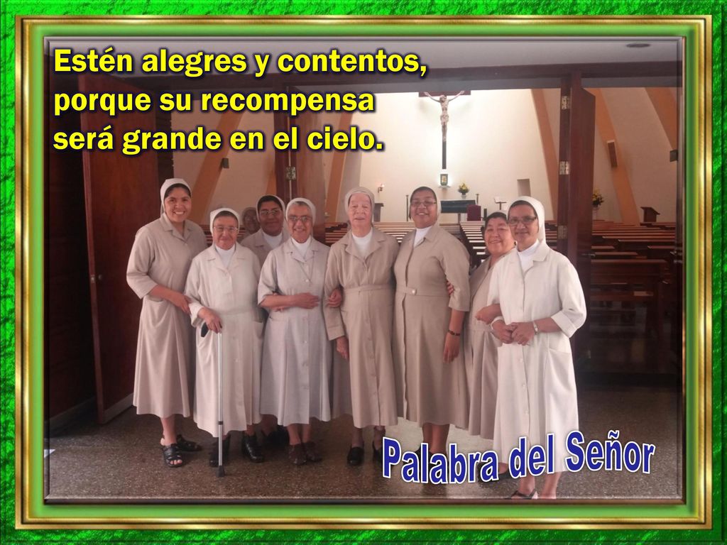 Estén alegres y contentos, porque su recompensa será grande en el cielo.
