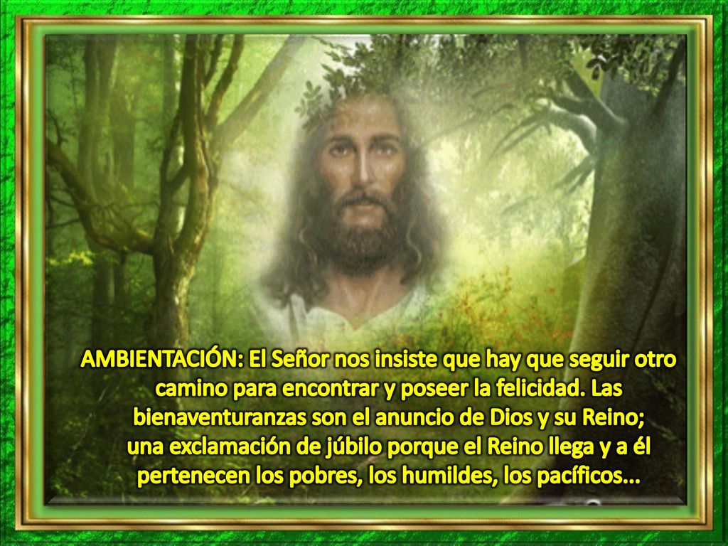 AMBIENTACIÓN: El Señor nos insiste que hay que seguir otro camino para encontrar y poseer la felicidad.