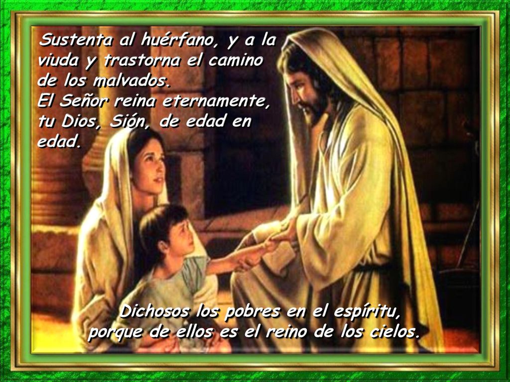 Sustenta al huérfano, y a la viuda y trastorna el camino de los malvados. El Señor reina eternamente, tu Dios, Sión, de edad en edad.