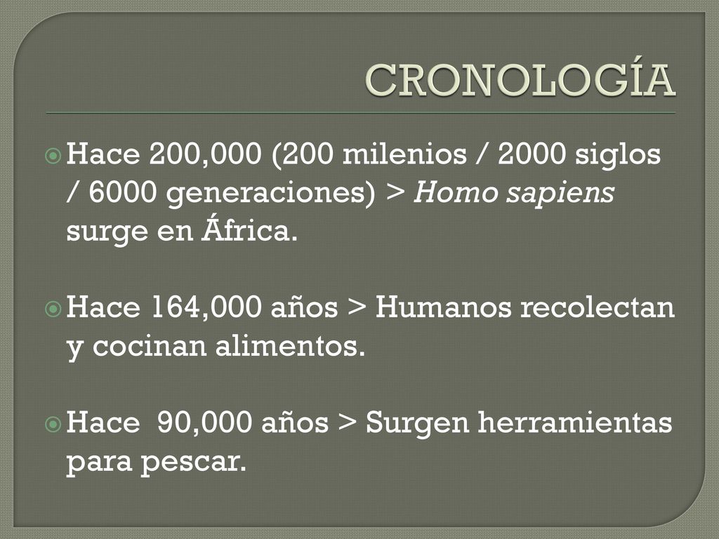 CRONOLOGÍA Hace 200,000 (200 milenios / 2000 siglos / 6000 generaciones) > Homo sapiens surge en África.