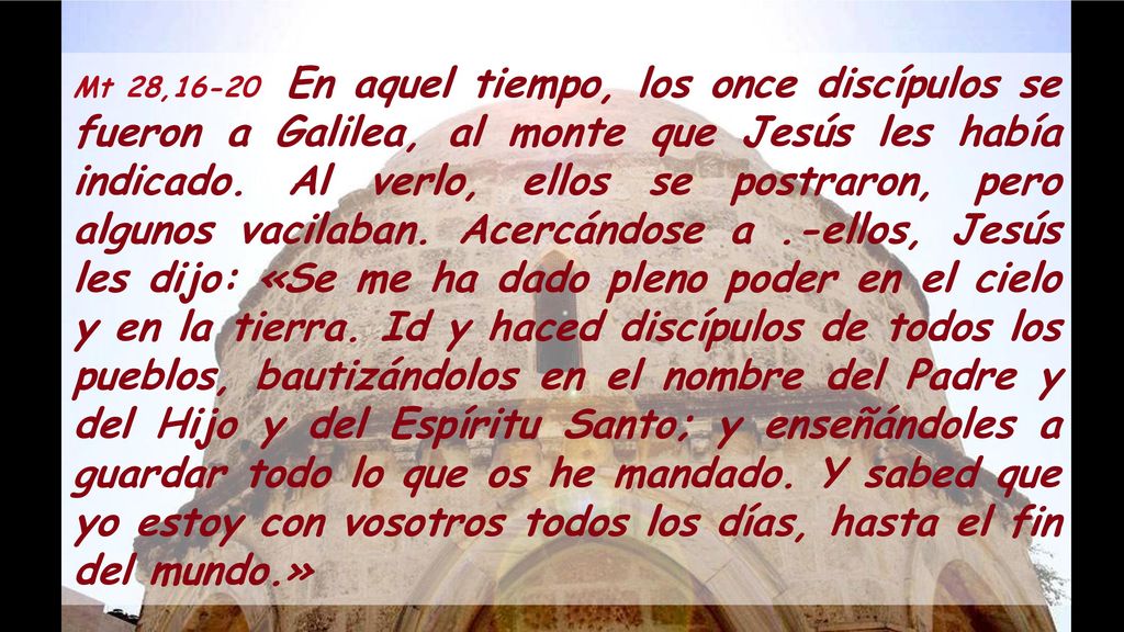 Mt 28,16-20 En aquel tiempo, los once discípulos se fueron a Galilea, al monte que Jesús les había indicado.