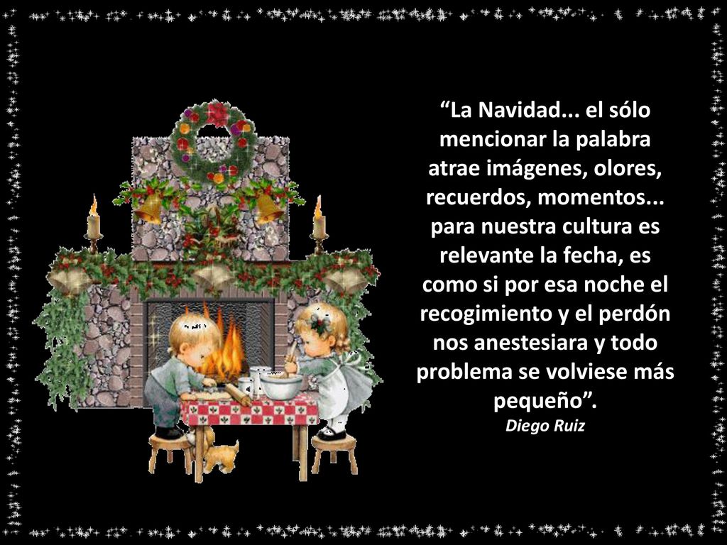 La Navidad... el sólo mencionar la palabra atrae imágenes, olores, recuerdos, momentos... para nuestra cultura es relevante la fecha, es como si por esa noche el recogimiento y el perdón nos anestesiara y todo problema se volviese más pequeño .
