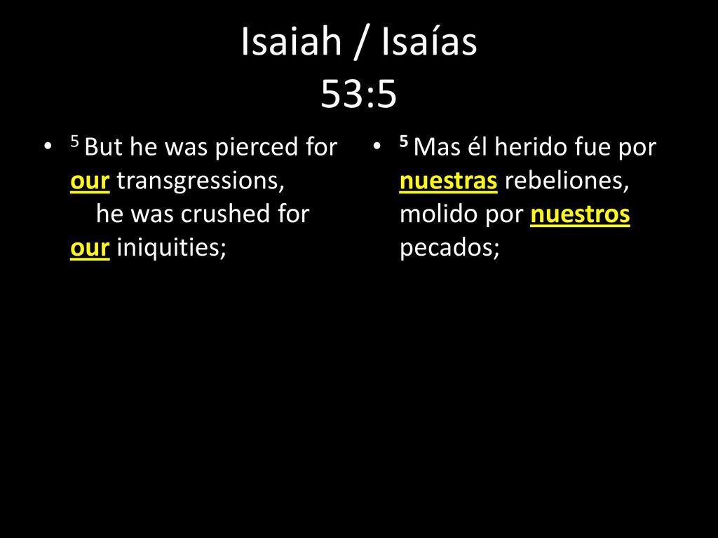 Isaiah / Isaías 53:5 5 But he was pierced for our transgressions, he was crushed for our iniquities;