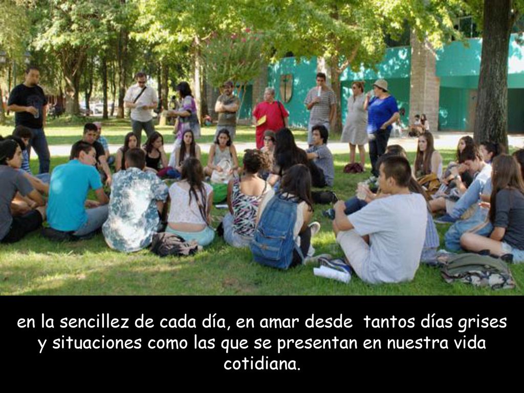 en la sencillez de cada día, en amar desde tantos días grises y situaciones como las que se presentan en nuestra vida cotidiana.