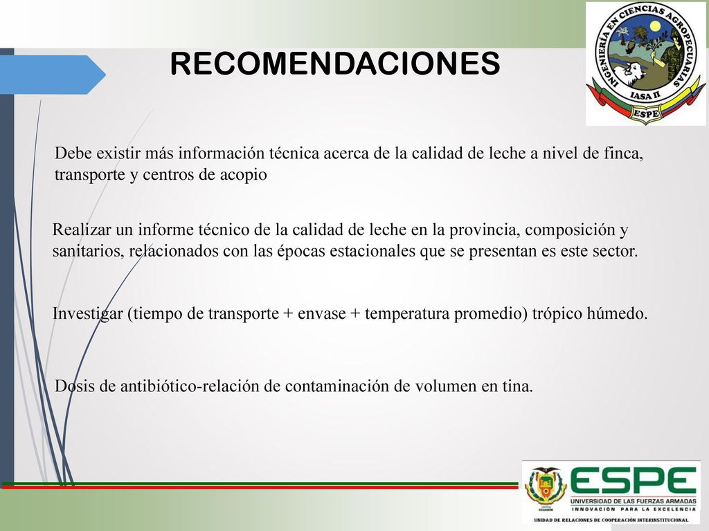 RECOMENDACIONES Debe existir más información técnica acerca de la calidad de leche a nivel de finca, transporte y centros de acopio.