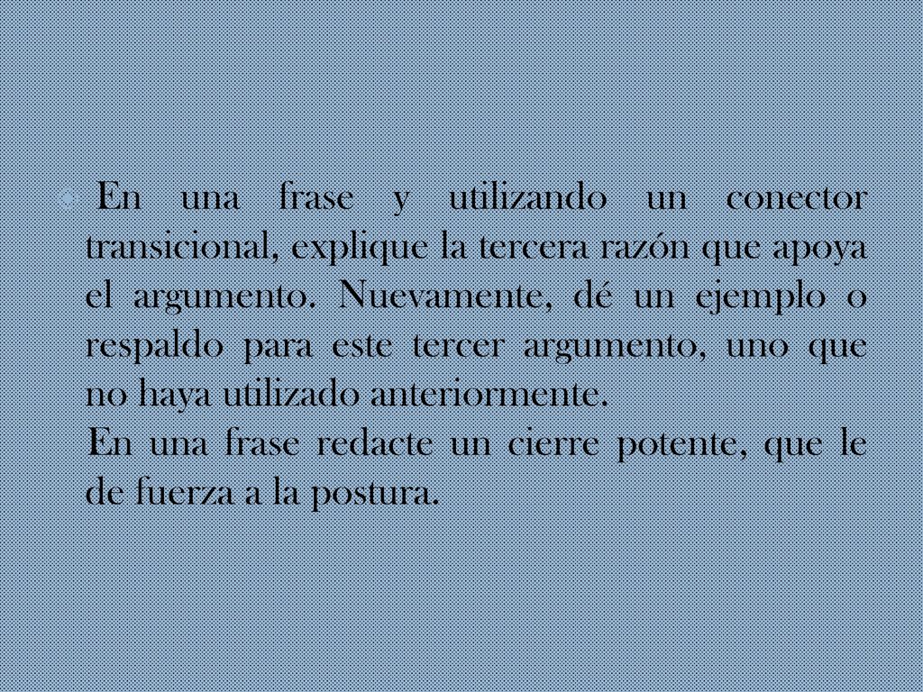 En una frase y utilizando un conector transicional, explique la tercera razón que apoya el argumento. Nuevamente, dé un ejemplo o respaldo para este tercer argumento, uno que no haya utilizado anteriormente.